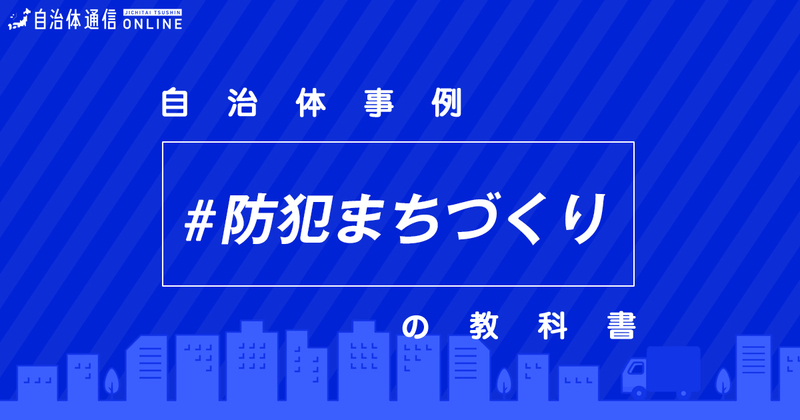 防犯まちづくりにおける自治体の課題と取組【自治体事例の教科書】