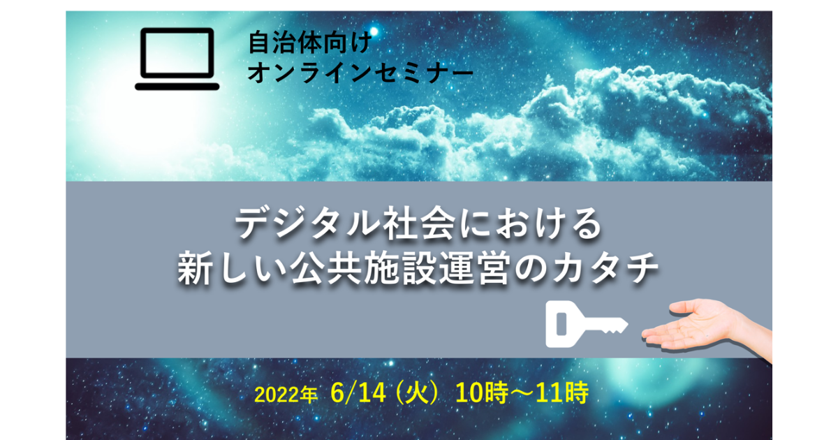 【自治体向けWebセミナー】デジタル社会における新しい公共施設運営のカタチ