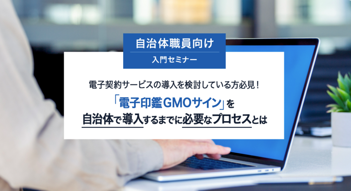 電子契約サービスの導入を検討している方必見！ 「電子印鑑GMOサイン」を自治体で導入するまでに必要なプロセスとは