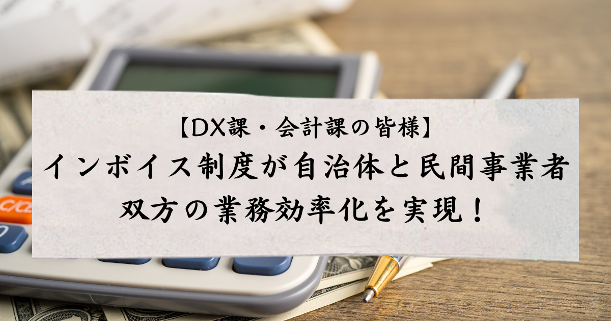 【DX課・会計課の皆様】インボイス制度が自治体と民間事業者双方の業務効率化を実現！