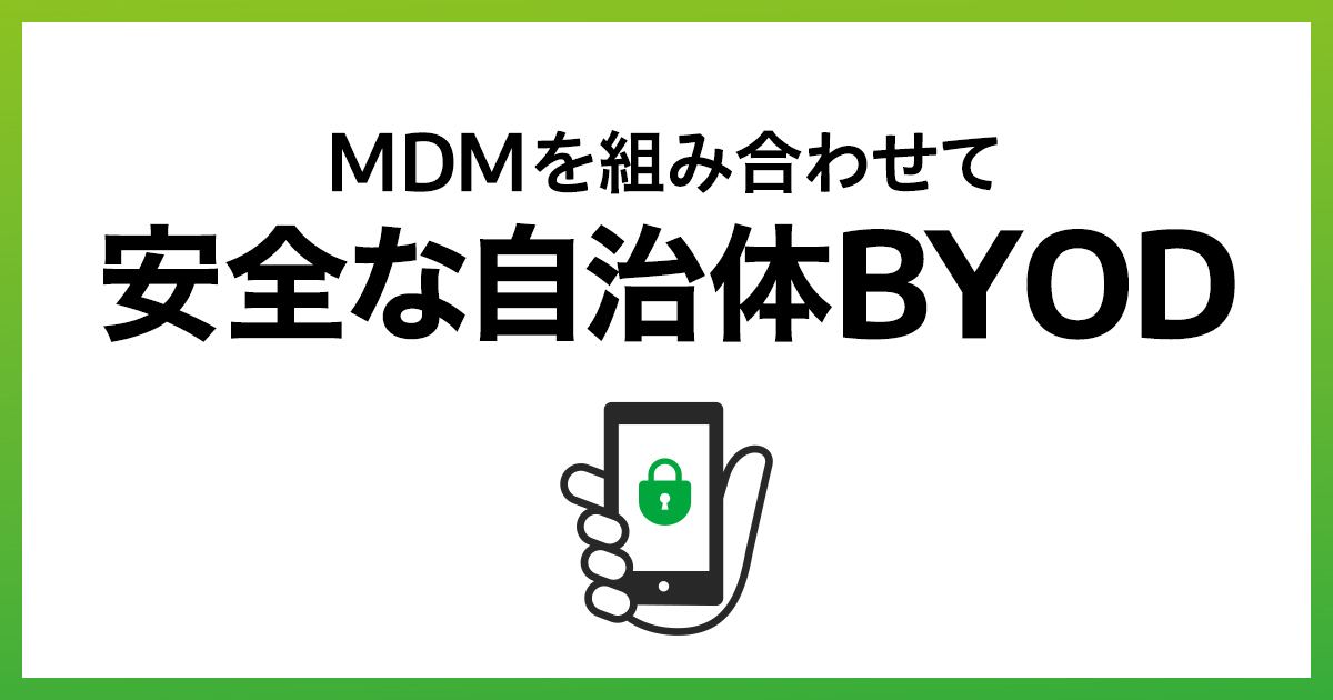 BYODにおけるMDMの役割・効果とは？自治体でのBYODの課題を解決して安全なデバイス運用を実現しよう