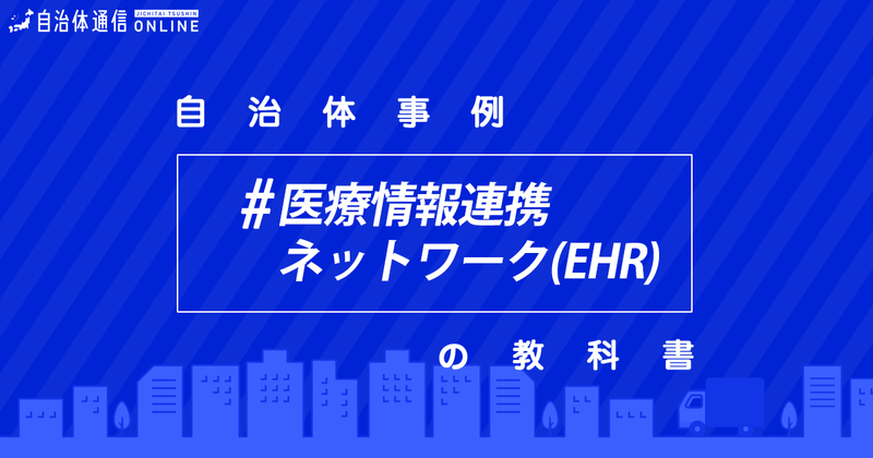 医療情報連携ネットワーク（EHR）について・実施事例【自治体事例の教科書】