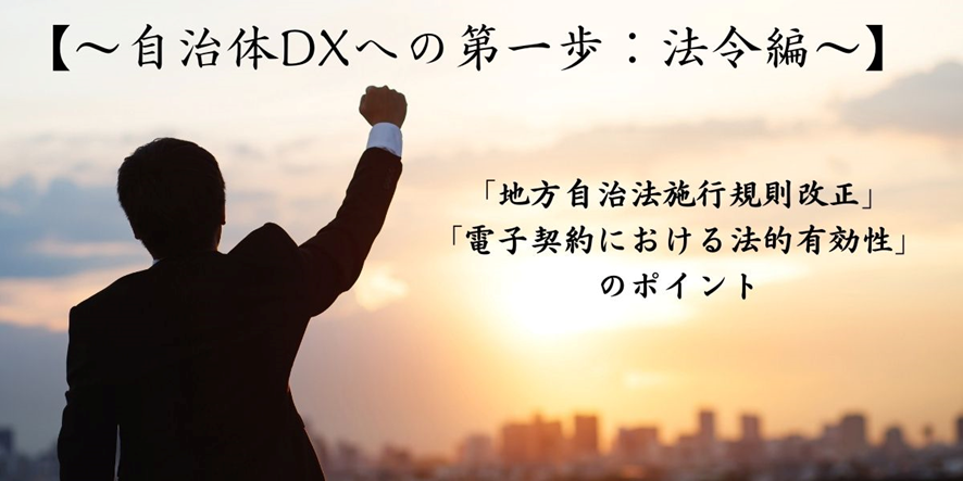 ～自治体DXへの第一歩：契約書の法令編～ 「地方自治法施行規則改正」「電子契約における法的有効性」のポイント