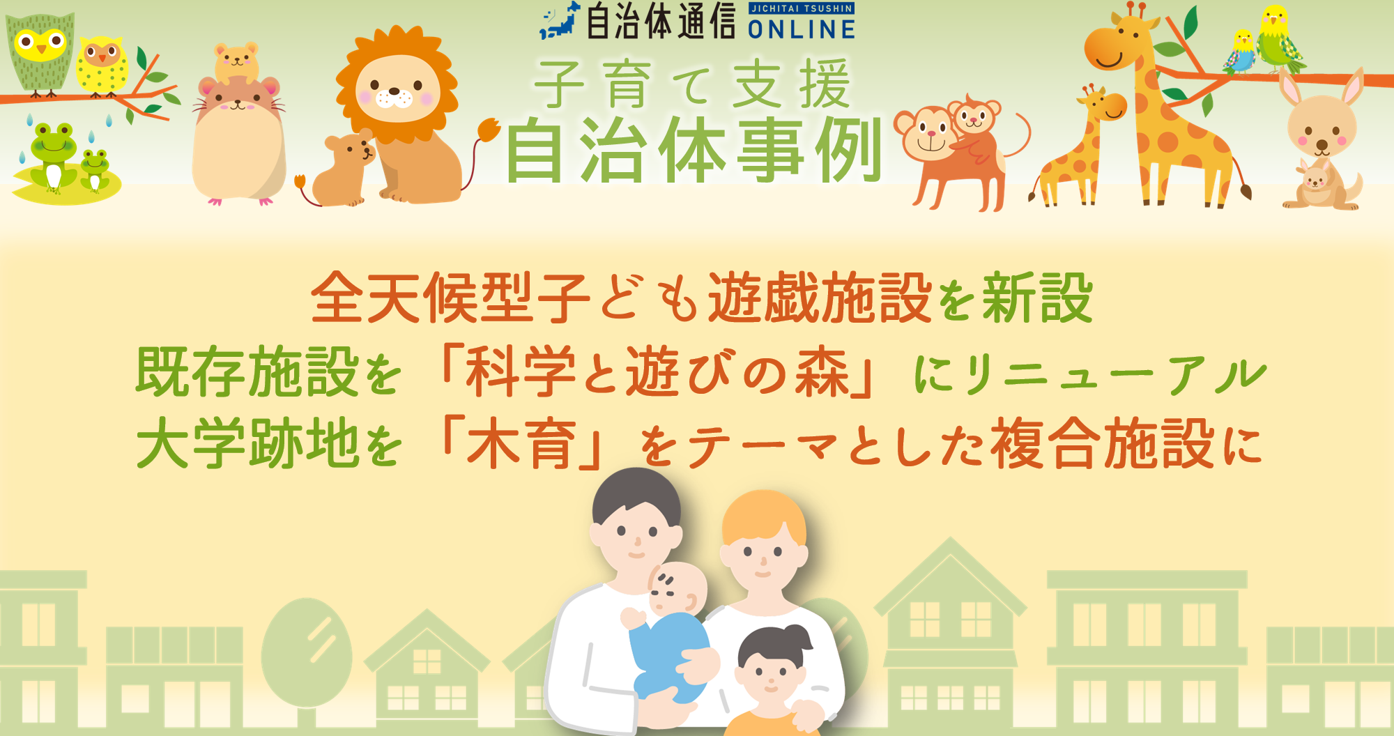 子育て支援 自治体事例｜全天候型子ども遊戯施設を新設、既存施設を「科学と遊びの森」にリニューアル、大学跡地を「木育」をテーマとした複合施設に