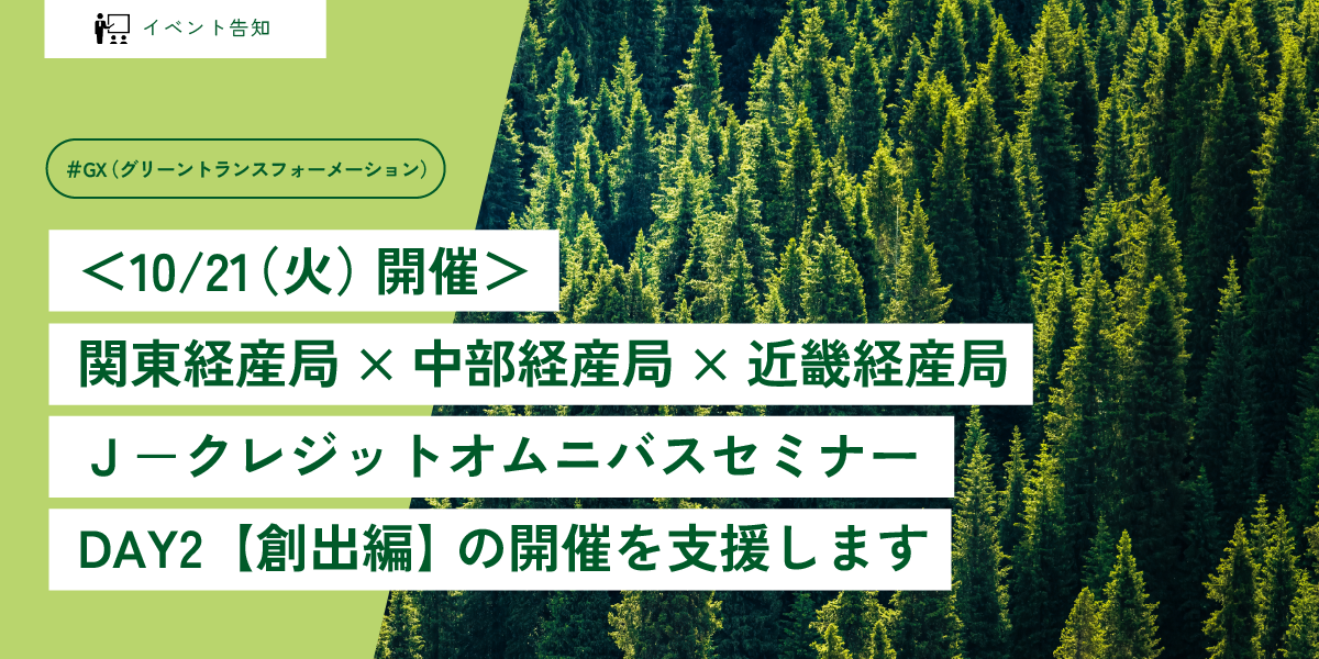 ＜10/21（火）開催＞関東経産局×中部経産局×近畿経産局 Ｊ－クレジットオムニバスセミナー DAY2【創出編】 の開催を支援します