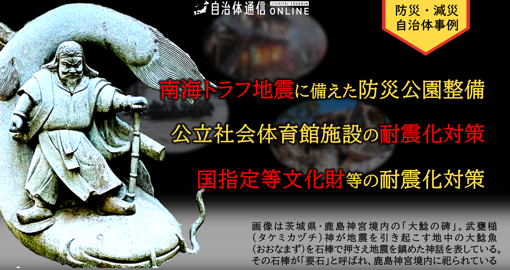 防災・減災 自治体事例｜南海トラフ地震に備えた防災公園整備、公立社会体育館施設の耐震化対策、国指定等文化財等の耐震化対策