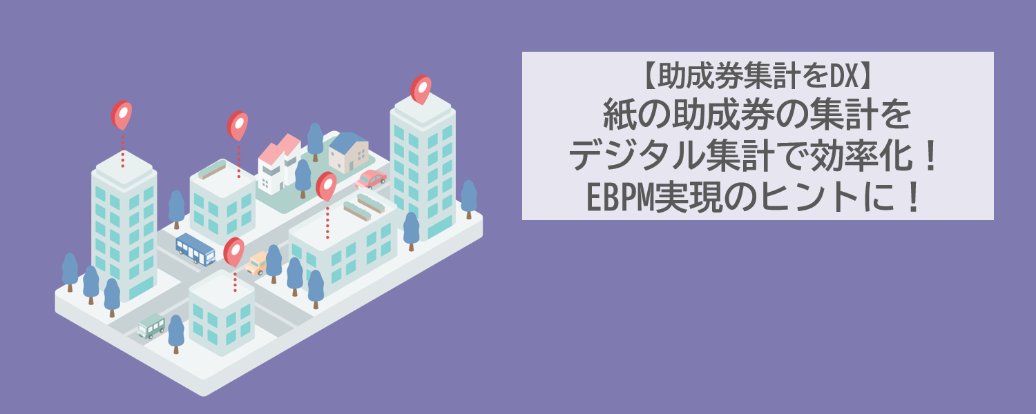 【助成券集計をDX】紙の助成券の集計をデジタル集計で効率化！EBPM実現のヒントに！