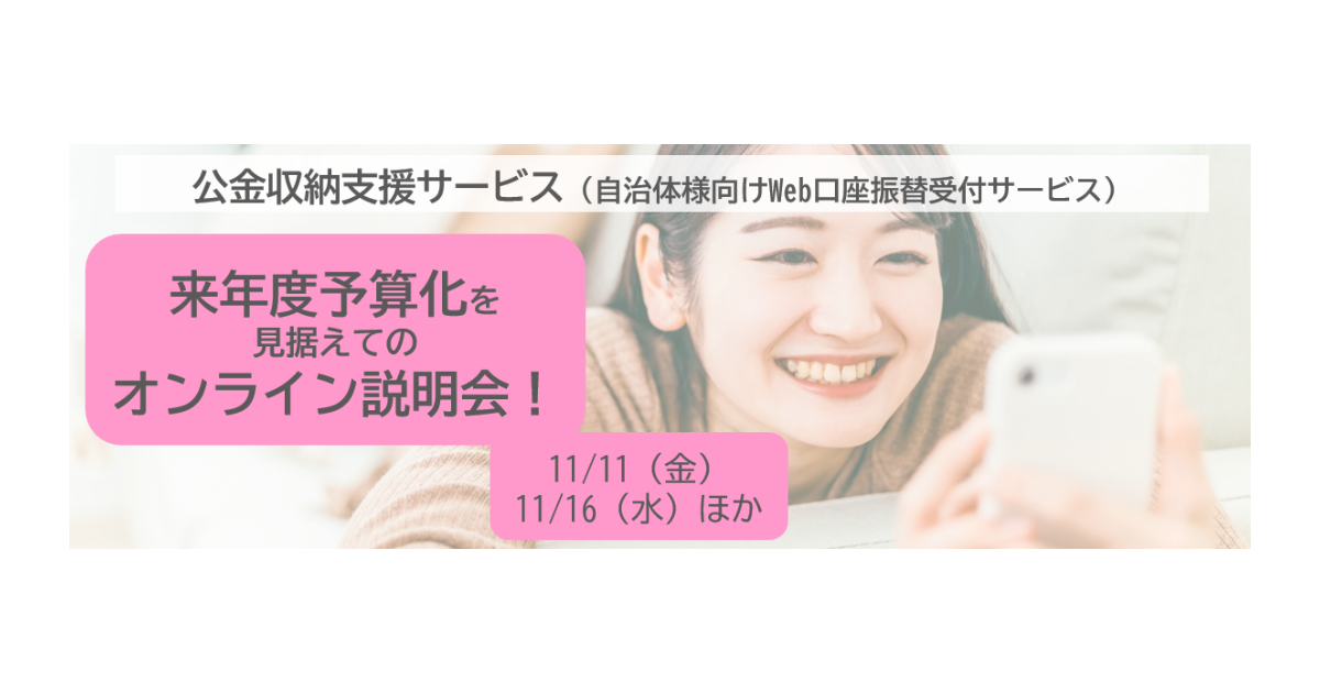 【無料オンライン説明会】来年度予算化を見据えて、庁内の検討をスムーズに進めるためには？Web口座振替受付サービスの導入をご検討の自治体様、ぜひご参加ください！2022年11月11日（金）・16日（水）ほか複数開催！