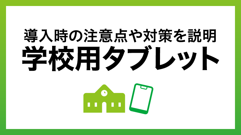 学校にタブレットを導入する際の注意点と対策とは？セキュリティを強化し安全な導入を