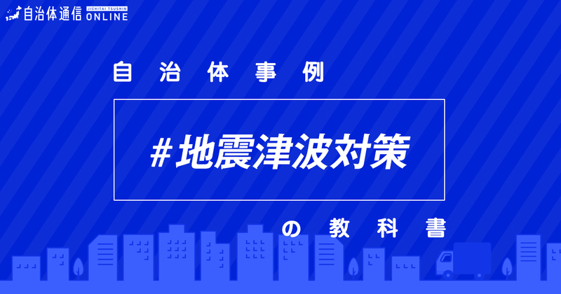 【事例解説】地震津波対策における自治体の課題と取組事例3選