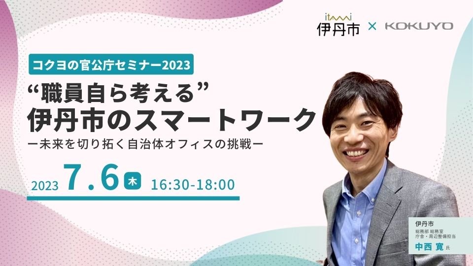 【終了しました】コクヨの官公庁セミナー2023「“職員自ら考える”伊丹市のスマートワーク」 ー未来を切り拓く自治体オフィスの挑戦ー