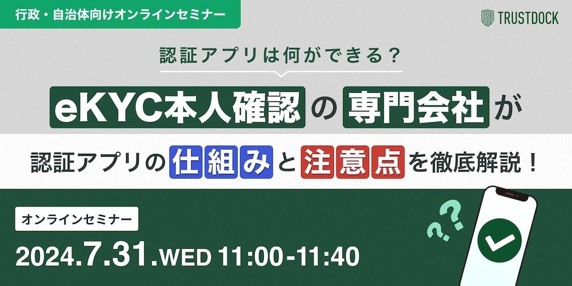 【7/31(水)11:00-11:40自治体様向け無料セミナー】認証アプリは何ができる？eKYC本人確認の専門会社が認証アプリの「仕組み」と「注意点」を徹底解説！