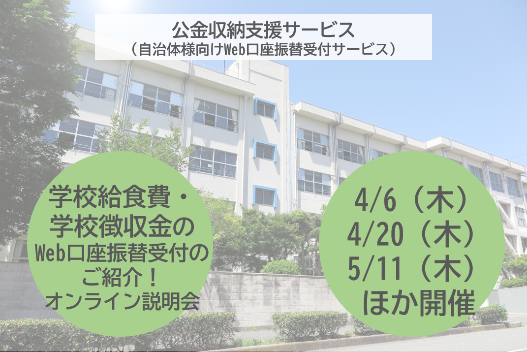 【学校給食費・学校徴収金等に特化】公金収納支援サービス（自治体様向けWeb口座振替受付サービス）オンライン説明会を開催します！ 2023年4月6日（木）ほか複数日程開催！