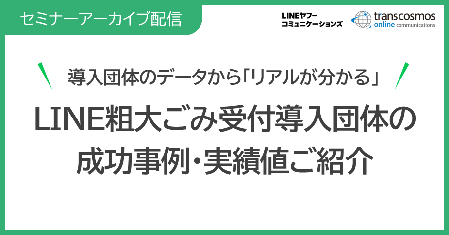 自治体LINEアカウントの粗大ごみ受付、本当に使われる？導入団体の成功事例・実績値をご紹介セミナー動画配信中(無料)