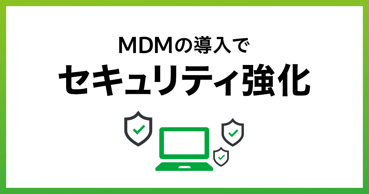 MDMによるセキュリティ対策をご紹介！MDMの導入でセキュリティを強化