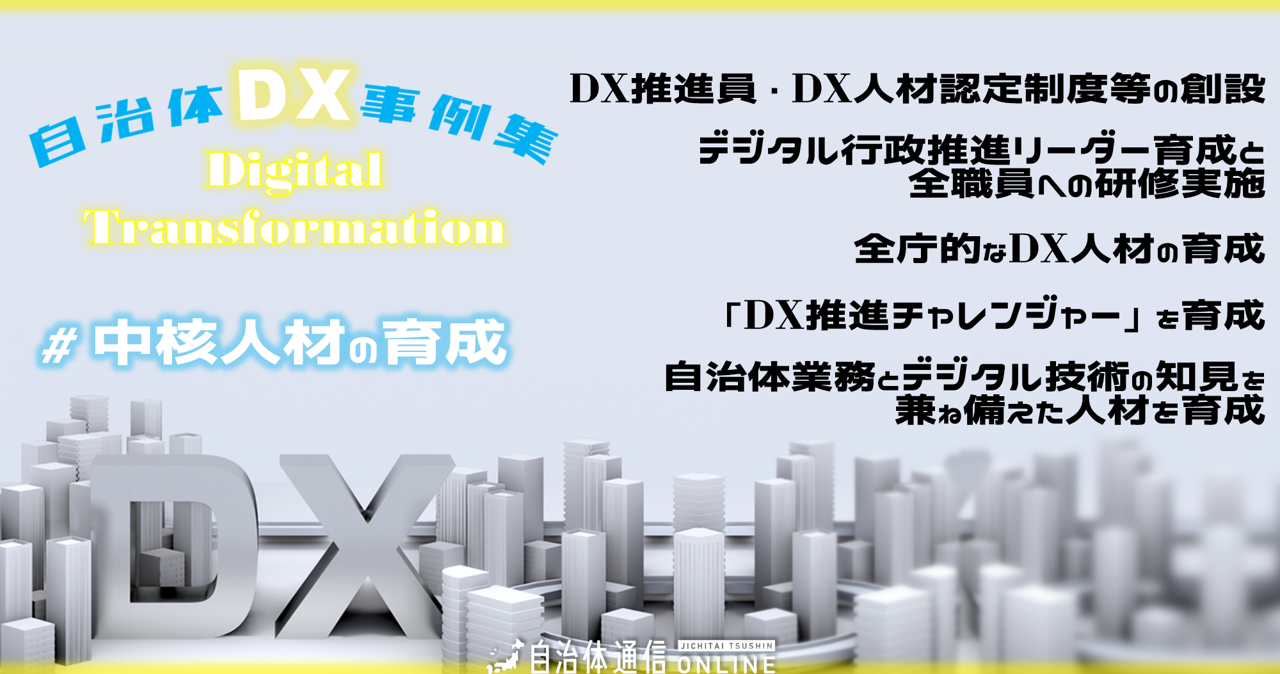 自治体DX事例 #中核人材の育成｜DX推進員・DX人材認定制度等の創設、デジタル行政推進リーダー育成と全職員への研修実施、全庁的なDX人材の育成 、「DX推進チャレンジャー」を育成、自治体業務とデジタル技術の知見を兼ね備えた人材を育成