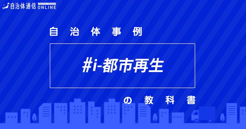 「i-都市再生」の推進について・実施事例【自治体事例の教科書】