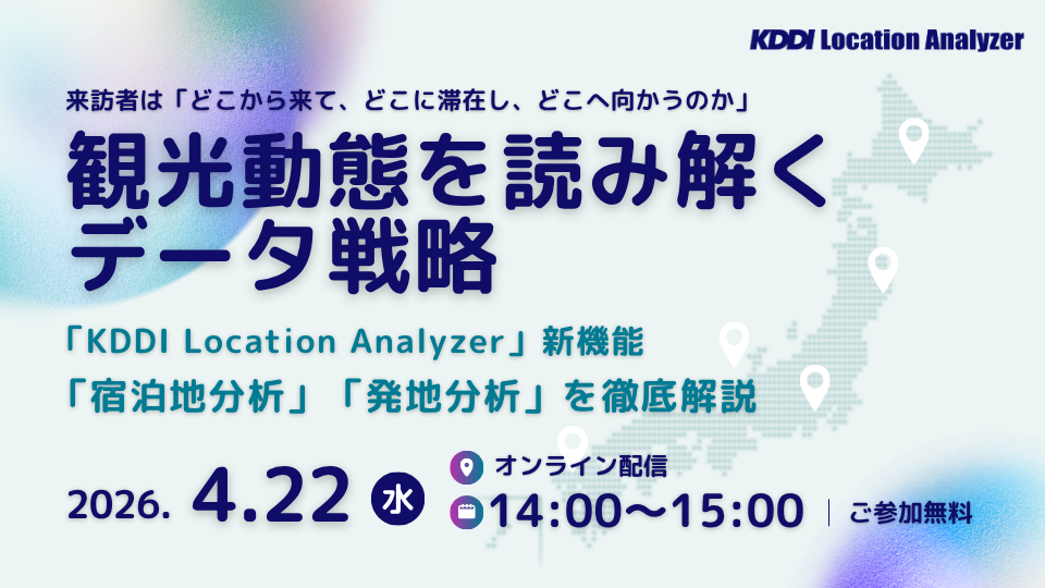 4/22開催【オンラインセミナー】観光動態を読み解くデータ戦略 ~「KDDI Location Analyzer」新機能を徹底解説 ~