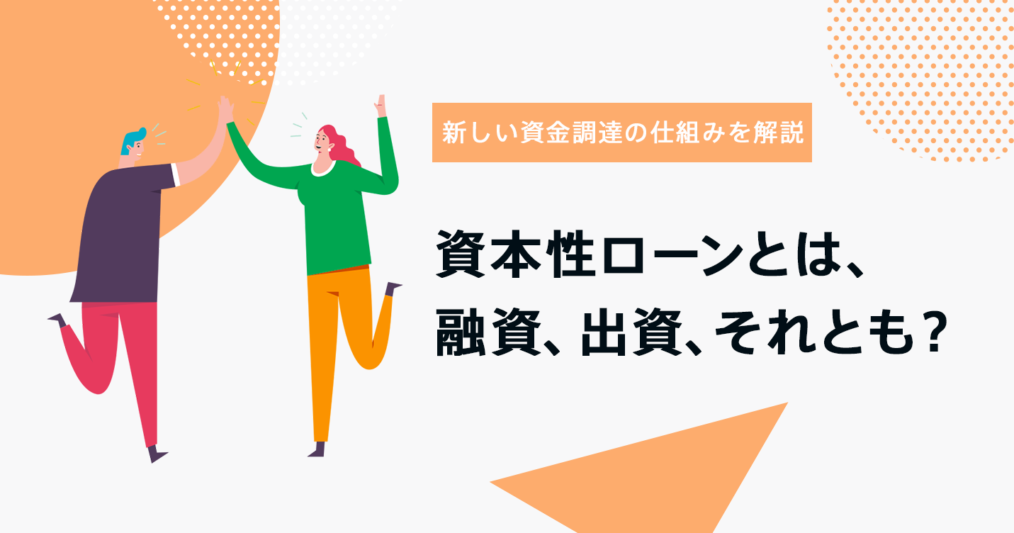 資本性ローンとは、融資、出資、それとも?新しい資金調達の仕組みを詳しく解説します｜資金調達メディアScheemeMAG(スキームマグ ...