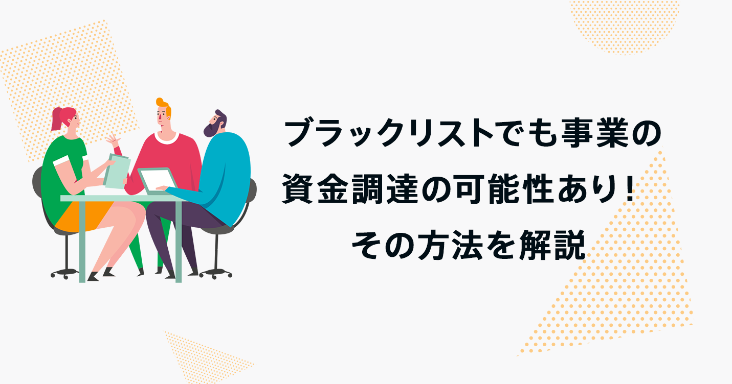 ブラックリストでも事業の資金調達の可能性あり！その方法を解説 ｜スキーム マグ | 創業融資メディア- スキーム マグ