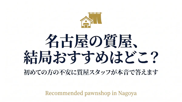 名古屋の質屋、結局おすすめはどこ？初めての方の不安に質屋スタッフが本音で答えます