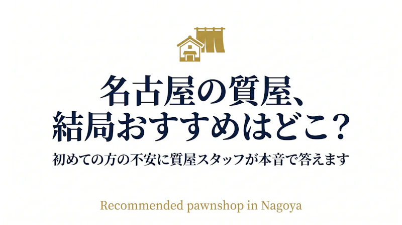 名古屋の質屋、結局おすすめはどこ？初めての方の不安に質屋スタッフが本音で答えます
