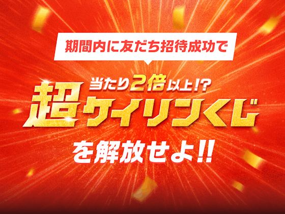 期間内に友だち招待成功で、当たり2倍以上、超ケイリンくじを解放せよ！！