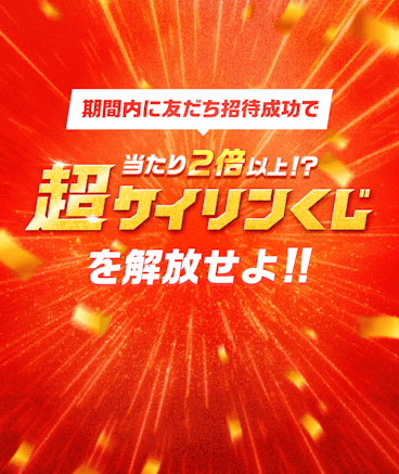 期間内に友だち招待成功で、当たり2倍以上、超ケイリンくじを解放せよ！！