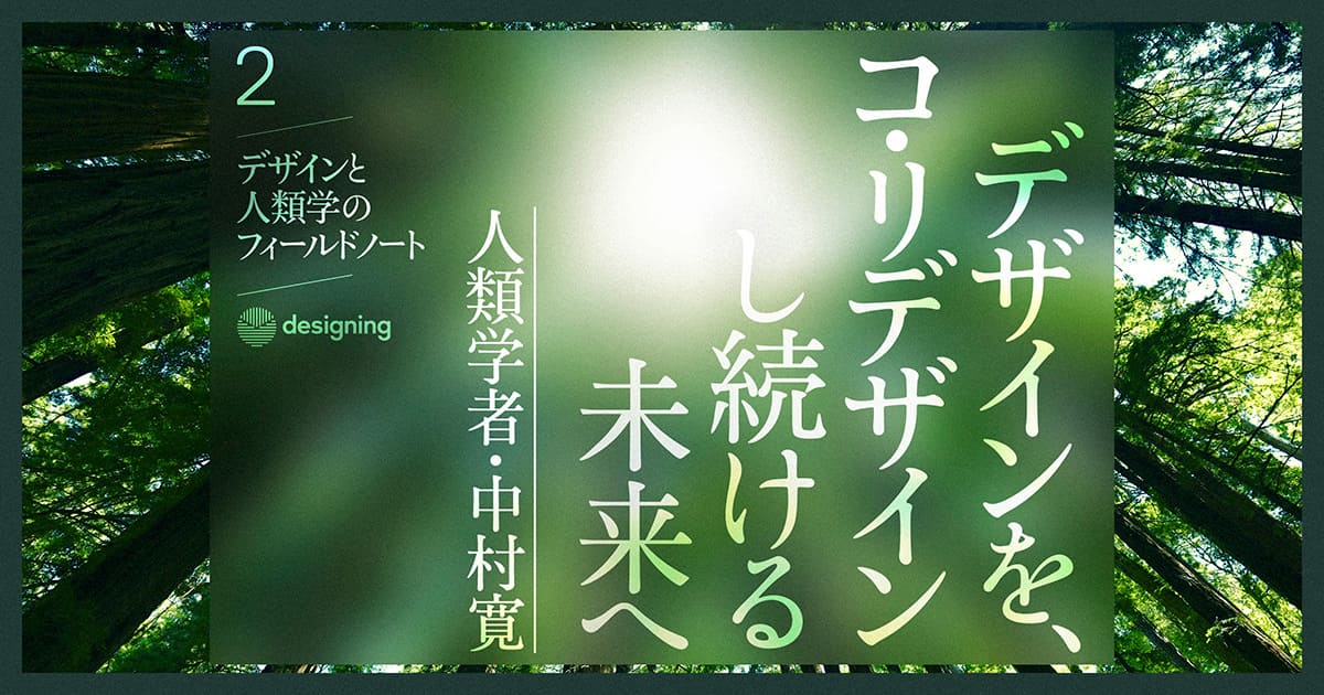 デザインを、コ・リデザインし続ける未来へ――人類学者・中村寛【連載