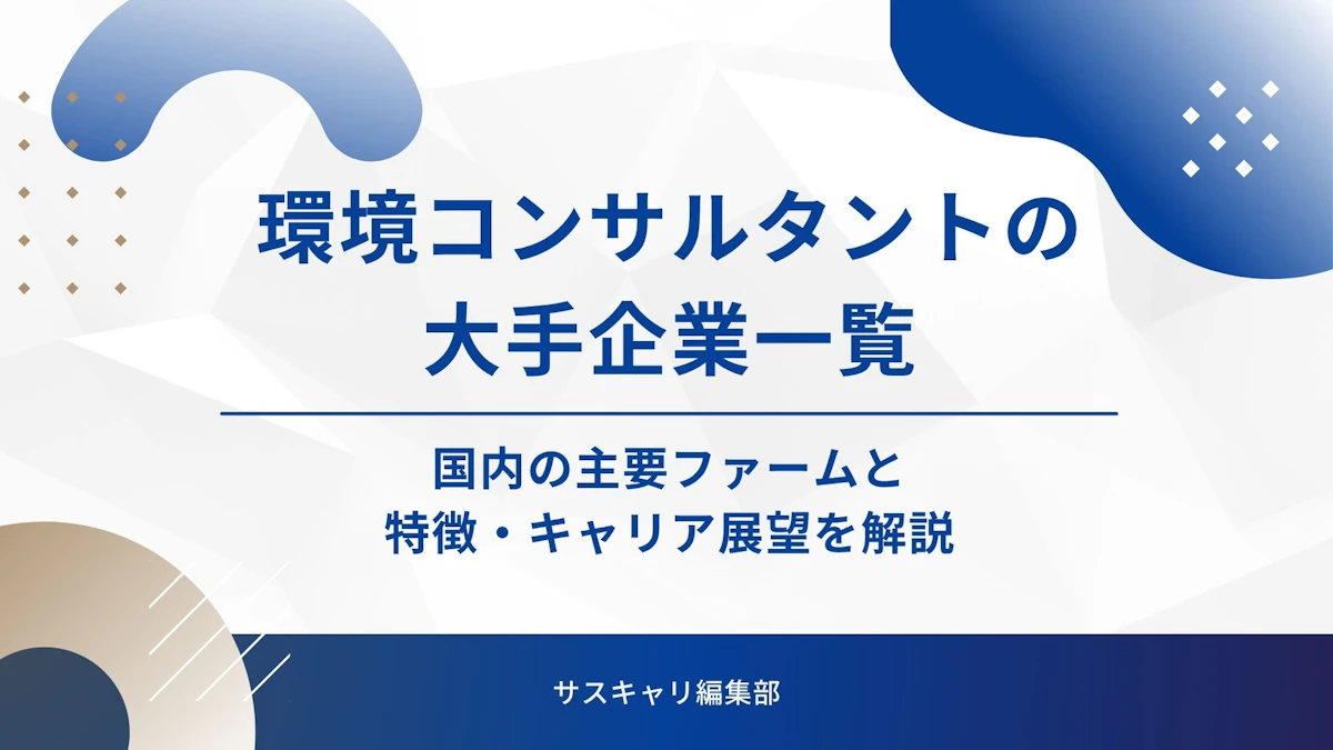 環境コンサルタントの大手企業一覧｜国内の主要ファームと特徴・キャリア展望を解説