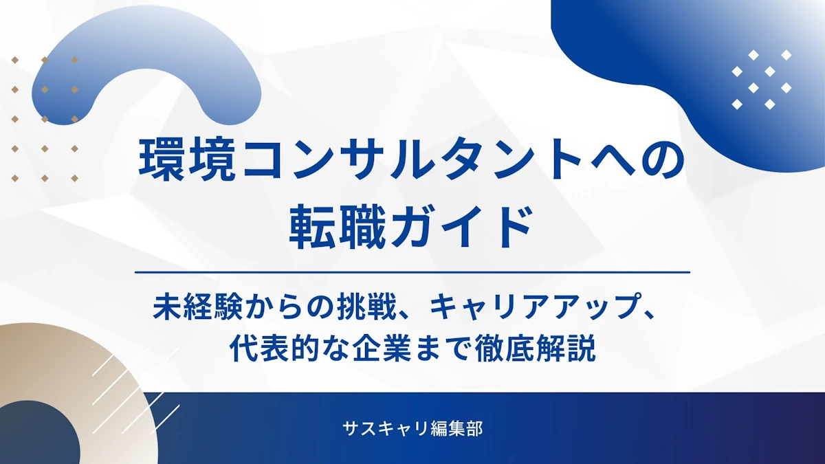 環境コンサルタントへの転職ガイド｜未経験からの挑戦、キャリアアップ、代表的な企業まで徹底解説