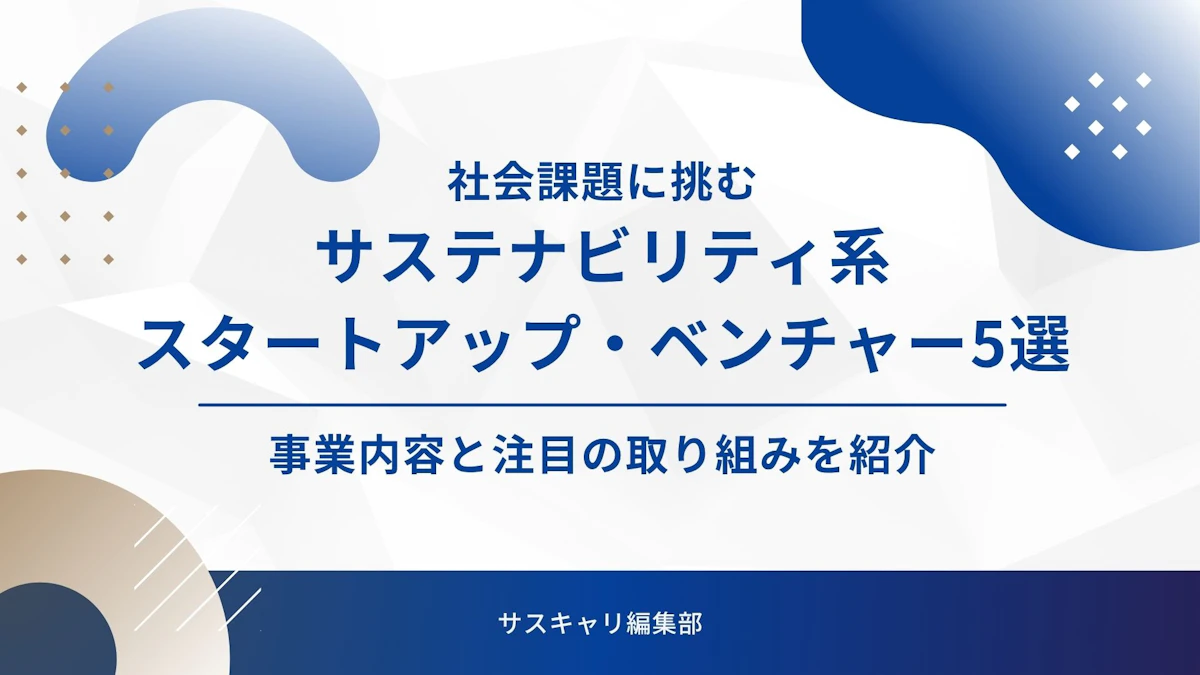 社会課題に挑むサステナビリティ系スタートアップ・ベンチャー5選！事業内容と注目の取り組みを紹介