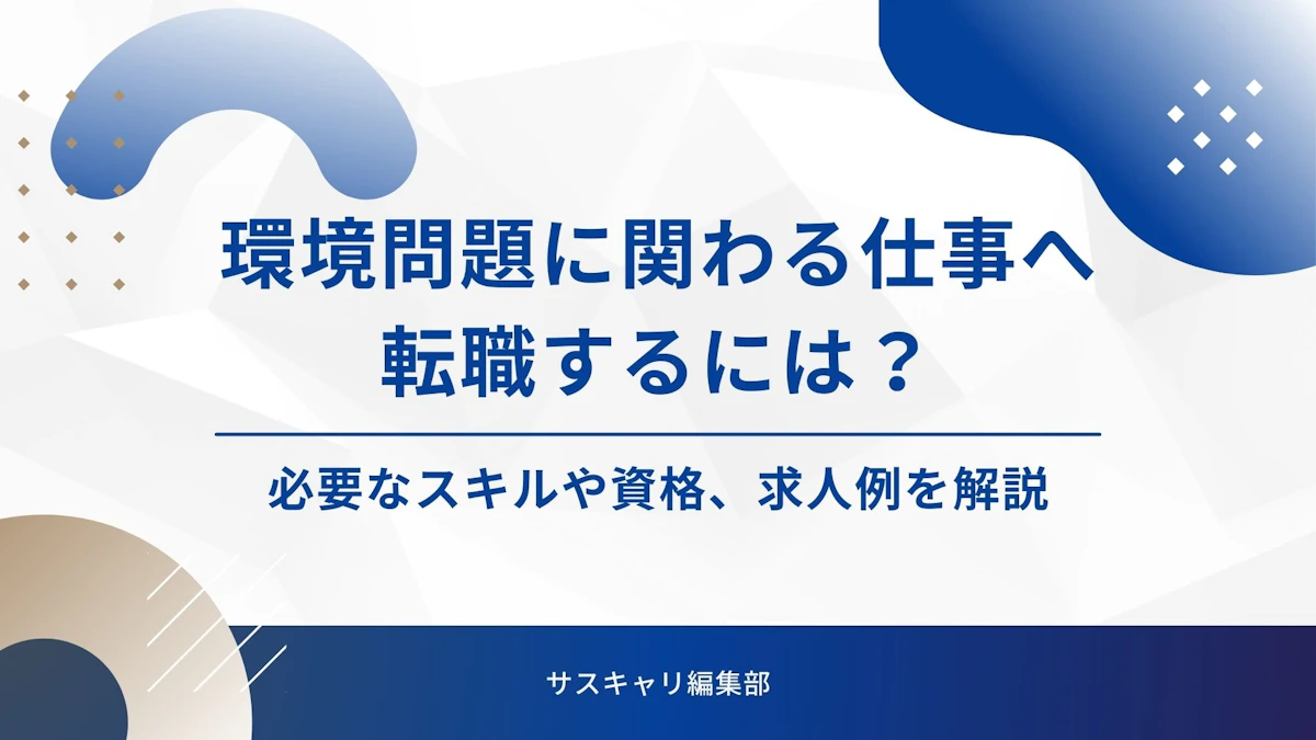 環境問題に関わる仕事へ転職するには？必要なスキルや資格、求人例を解説