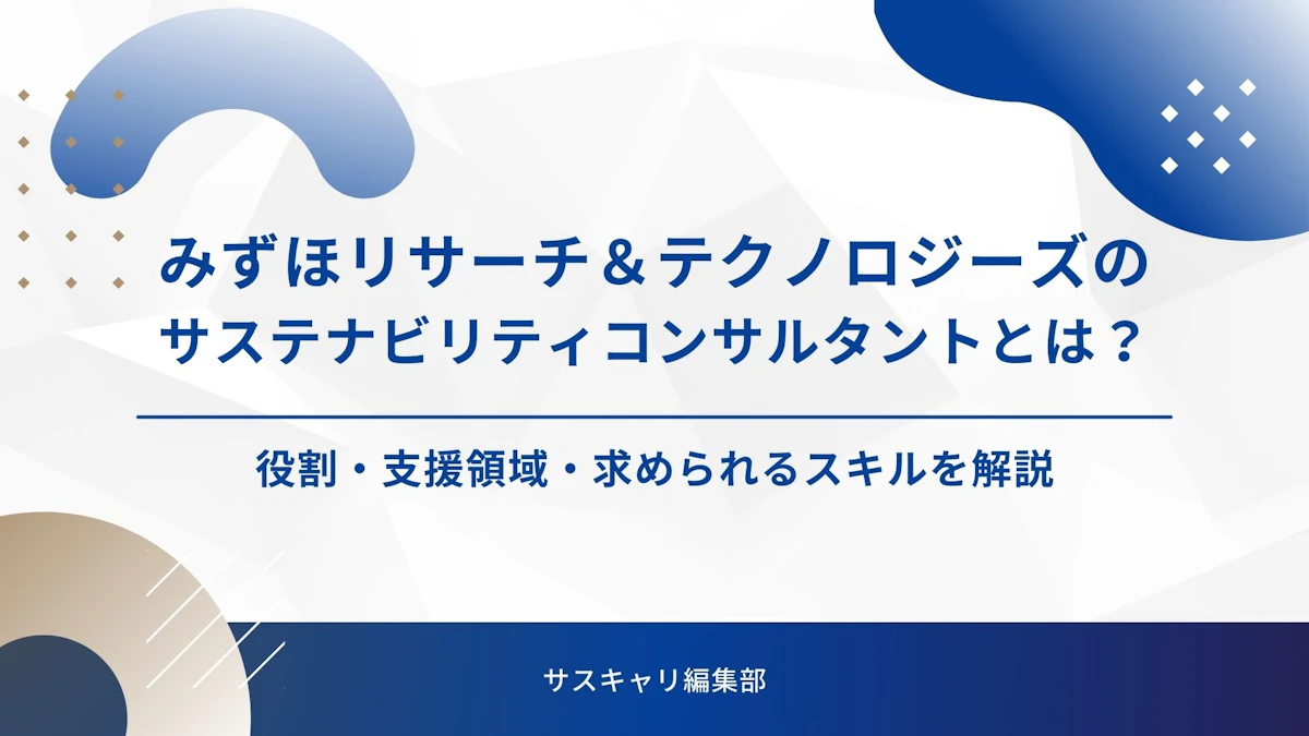 みずほリサーチ＆テクノロジーズのサステナビリティコンサルタントとは？役割・支援領域・求められるスキルを解説