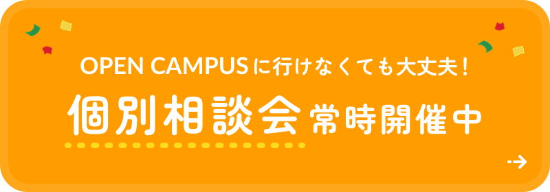 OPEN CAMPUSに行けなくても大丈夫! 個別相談会常時開催中