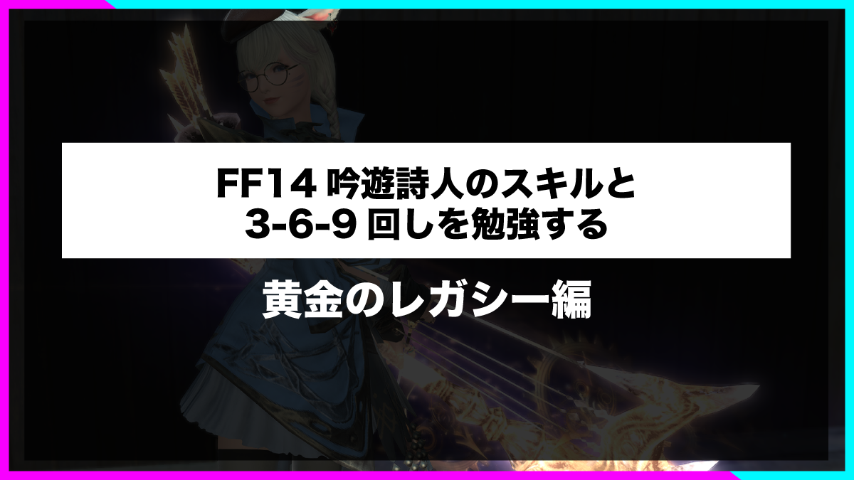 FF14吟遊詩人のスキルと3-6-9回しを勉強する【黄金のレガシー】