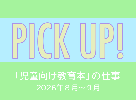 PICK UP！　「児童向け教育本」の仕事