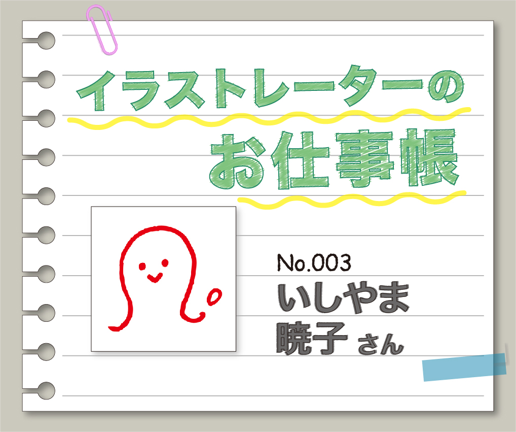 イラストレーターのお仕事帳 ～No.003 いしやま暁子さん～