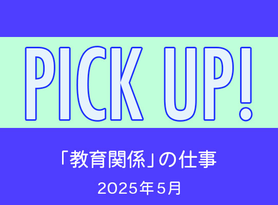 PICK UP！　「教育関係」の仕事／2025年５月