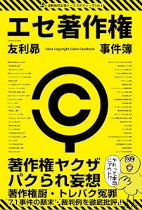 『エセ著作権事件簿:著作権ヤクザ・パクられ妄想・著作権厨・トレパク冤罪(過剰権利主張ケーススタディーズ)』書影