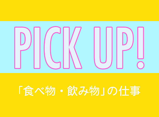 PICK UP! 「食べ物・飲み物」の仕事