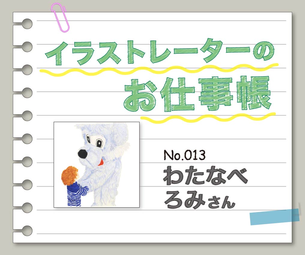 イラストレーターのお仕事帳 ～No.013 わたなべろみさん～