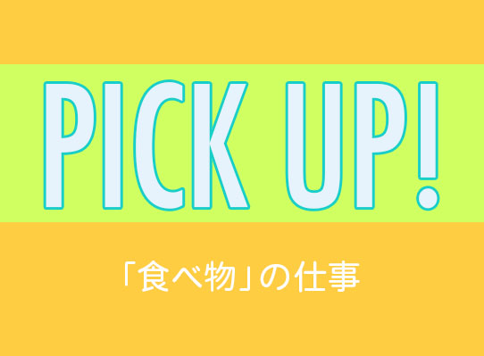 PICK UP！　「食べ物」の仕事