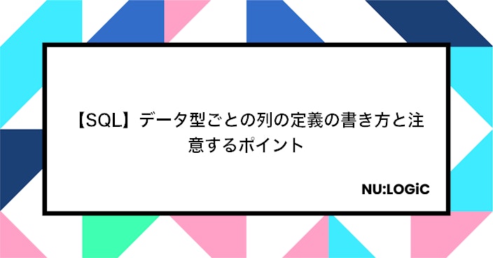 【SQL】データ型ごとの列の定義の書き方と注意するポイント