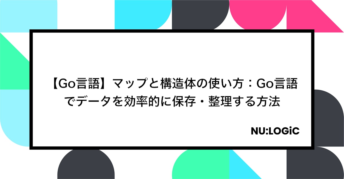 【Go言語】マップと構造体の使い方:Go言語でデータを効率的に保存・整理する方法