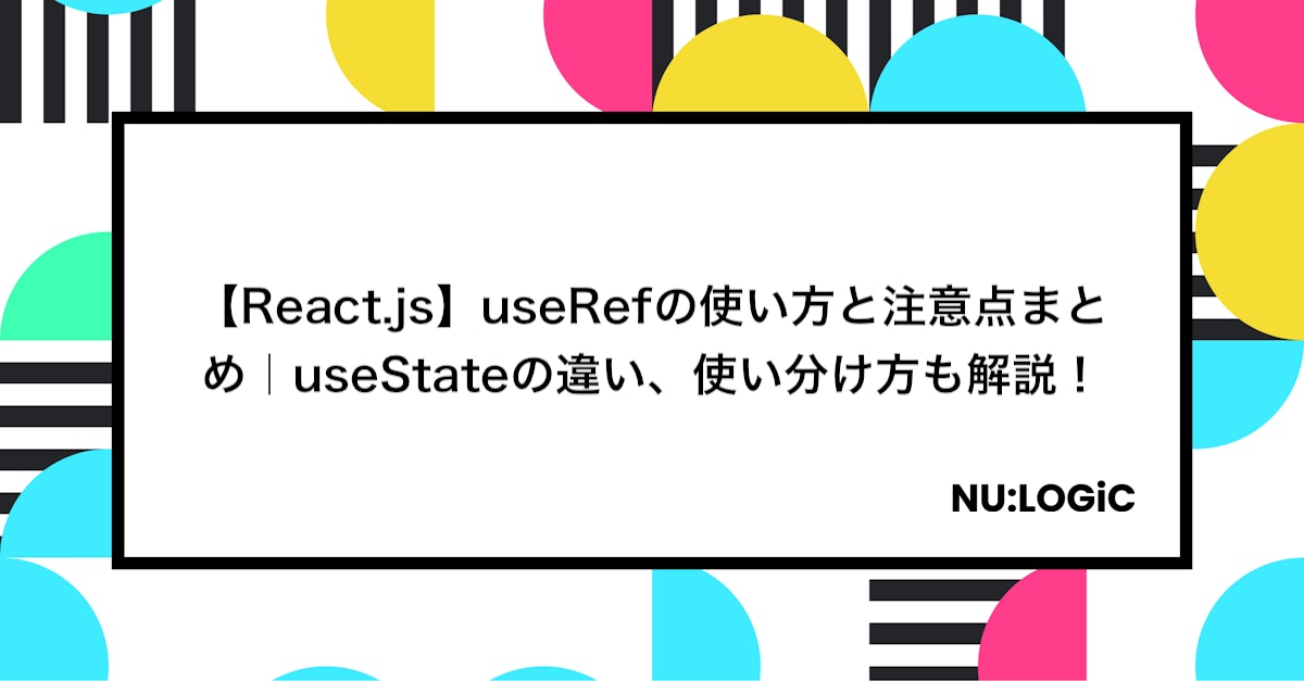 【React.js】useRefの使い方と注意点まとめ｜useStateの違い、使い分け方も解説！