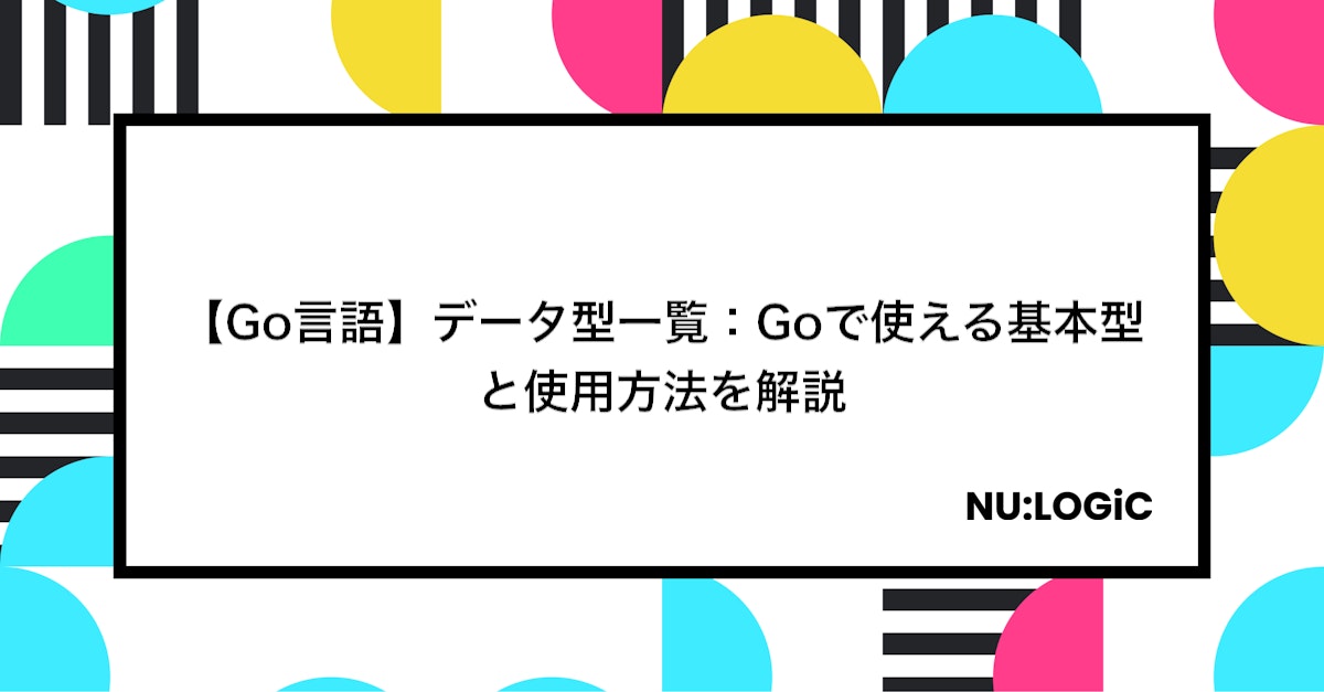 【Go言語】データ型一覧:Goで使える基本型と使用方法を解説