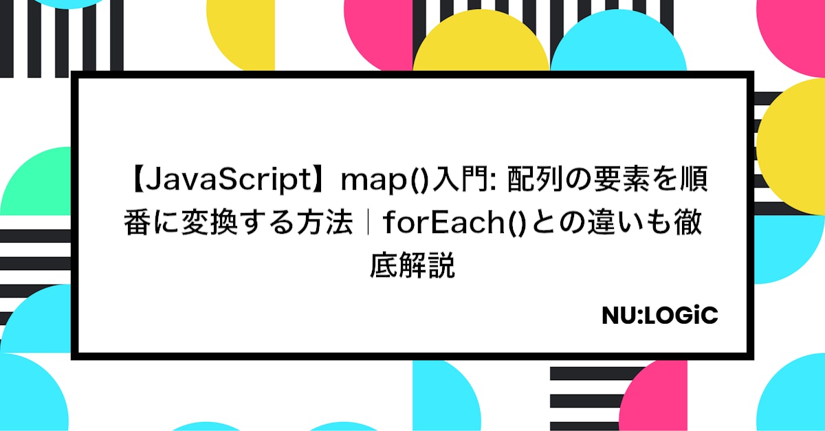 【JavaScript】map()入門: 配列の要素を順番に変換する方法|forEach()との違いも徹底解説