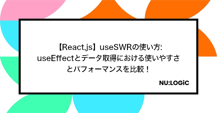 【React.js】useSWRの使い方: useEffectとデータ取得における使いやすさとパフォーマンスを比較！