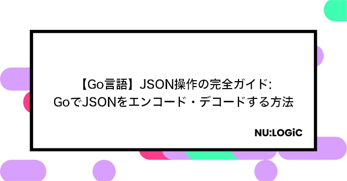 【Go言語】JSON操作の完全ガイド: GoでJSONをエンコード・デコードする方法